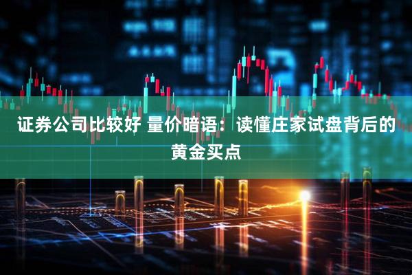 证券公司比较好 量价暗语：读懂庄家试盘背后的黄金买点