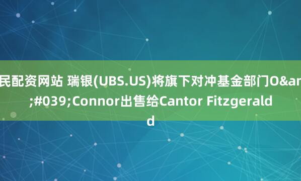 股民配资网站 瑞银(UBS.US)将旗下对冲基金部门O'Connor出售给Cantor Fitzgerald