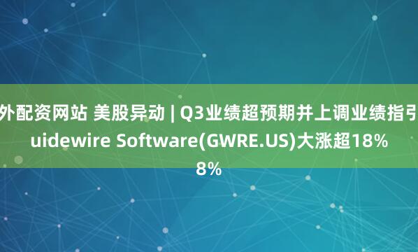 场外配资网站 美股异动 | Q3业绩超预期并上调业绩指引 Guidewire Software(GWRE.US)大涨超18%