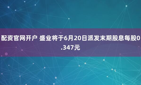 配资官网开户 盛业将于6月20日派发末期股息每股0.347元
